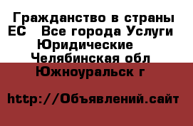 Гражданство в страны ЕС - Все города Услуги » Юридические   . Челябинская обл.,Южноуральск г.